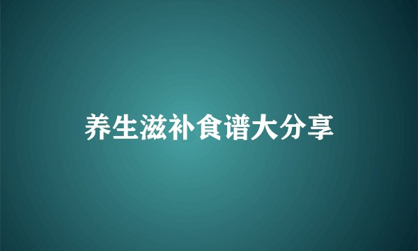 养生滋补食谱大分享