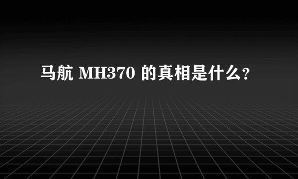 马航 MH370 的真相是什么？
