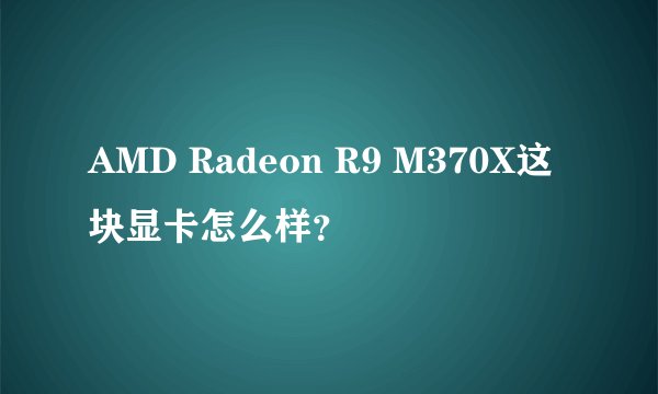 AMD Radeon R9 M370X这块显卡怎么样？