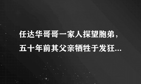 任达华哥哥一家人探望胞弟，五十年前其父亲牺牲于发狂同事枪下