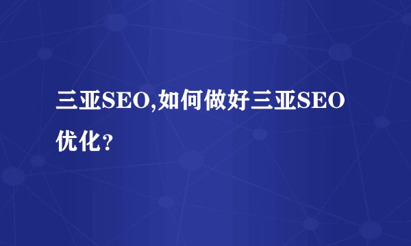三亚SEO,如何做好三亚SEO优化？