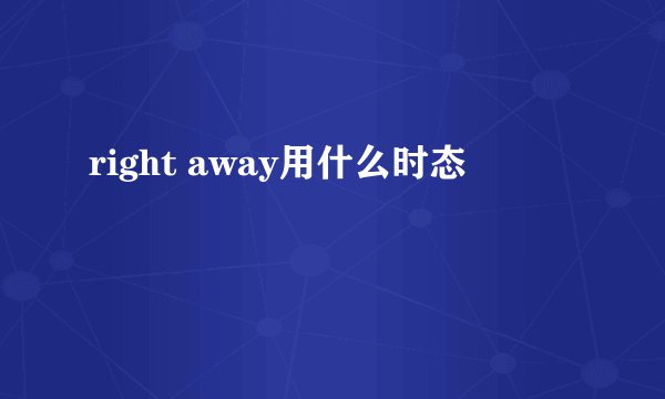 right away用什么时态