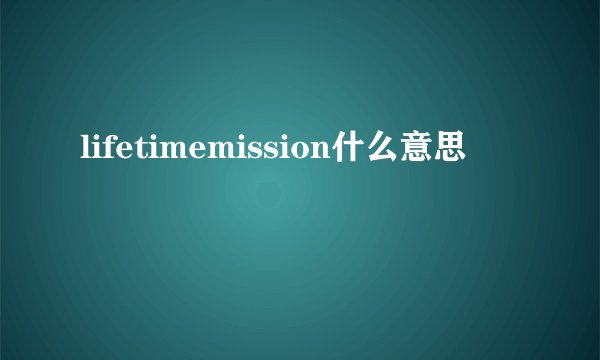 lifetimemission什么意思