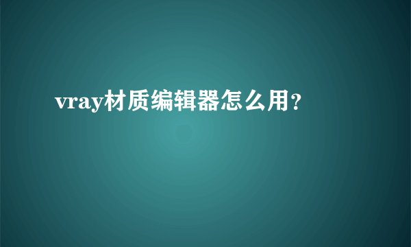 vray材质编辑器怎么用？