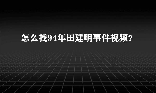 怎么找94年田建明事件视频？
