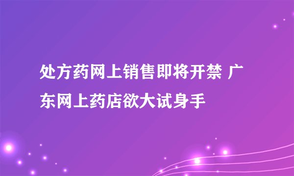 处方药网上销售即将开禁 广东网上药店欲大试身手