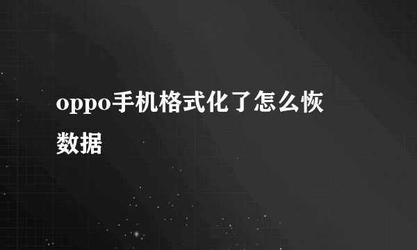 oppo手机格式化了怎么恢復数据