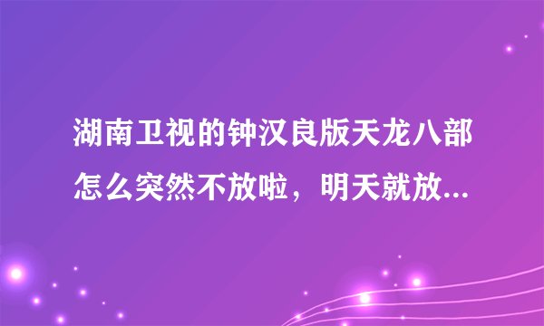 湖南卫视的钟汉良版天龙八部怎么突然不放啦，明天就放隋唐英雄了？