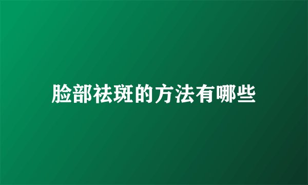 脸部祛斑的方法有哪些