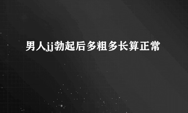 男人jj勃起后多粗多长算正常