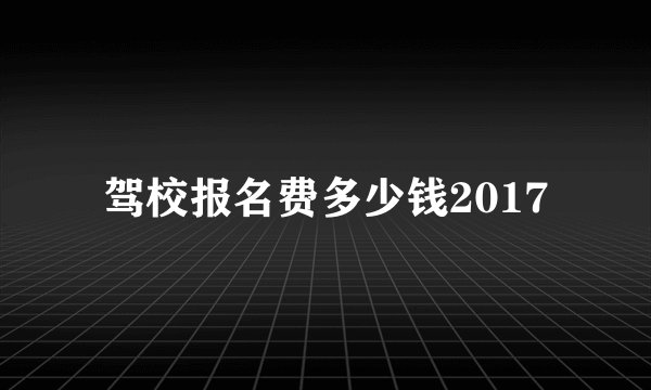 驾校报名费多少钱2017