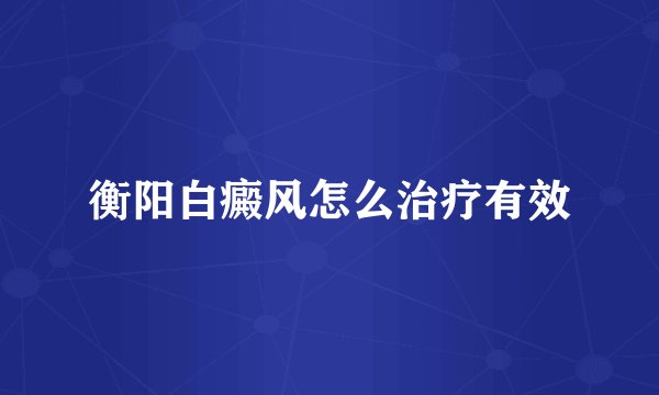 衡阳白癜风怎么治疗有效
