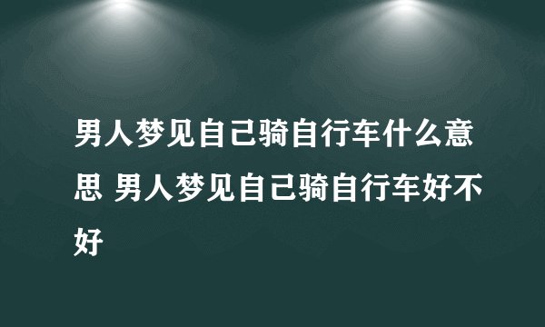 男人梦见自己骑自行车什么意思 男人梦见自己骑自行车好不好