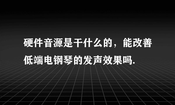 硬件音源是干什么的，能改善低端电钢琴的发声效果吗.