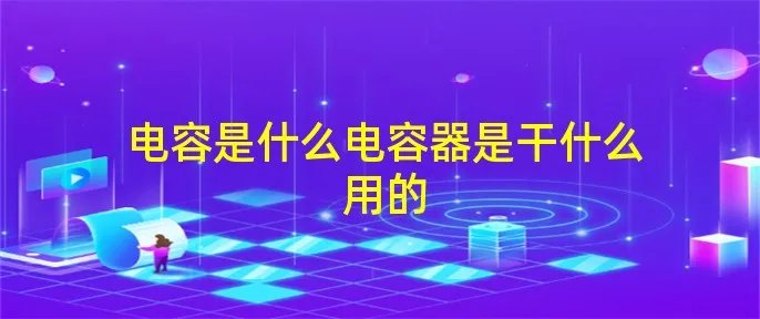 电容是什么电容器是干什么用的