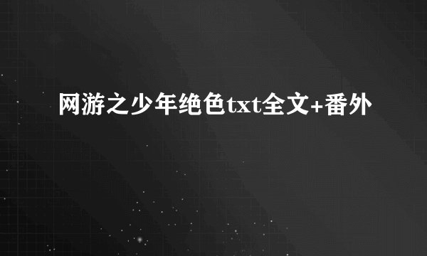网游之少年绝色txt全文+番外