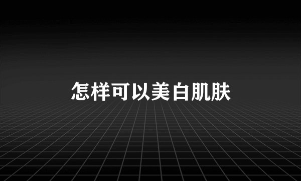 怎样可以美白肌肤