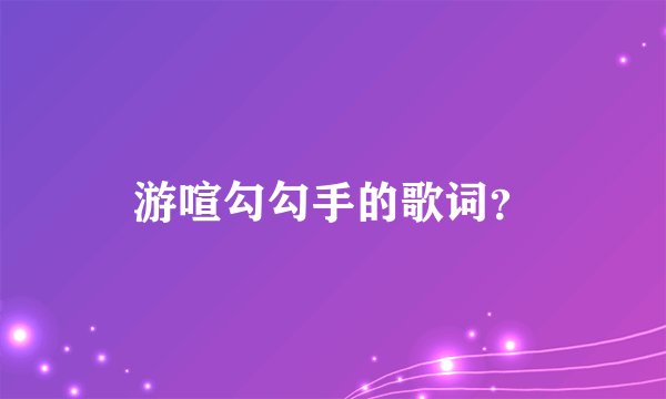 游喧勾勾手的歌词？