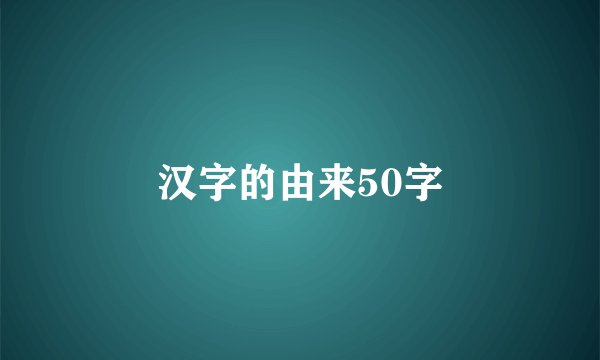 汉字的由来50字