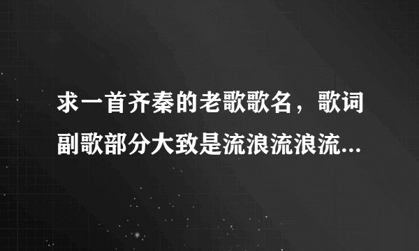 求一首齐秦的老歌歌名，歌词副歌部分大致是流浪流浪流浪.....最后一句是这一次我绝不放手