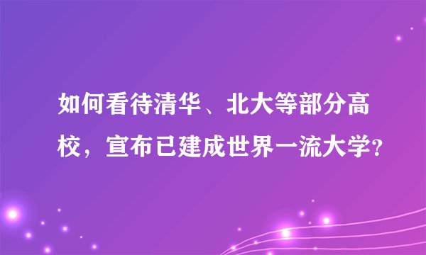 如何看待清华、北大等部分高校，宣布已建成世界一流大学？