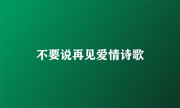 不要说再见爱情诗歌