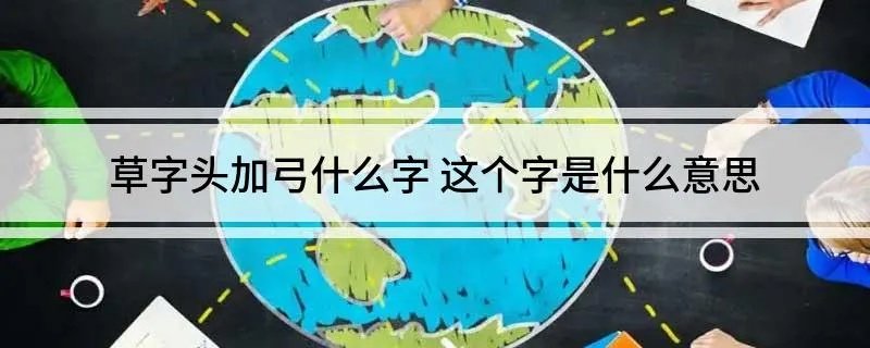 草字头加弓什么字 这个字是什么意思