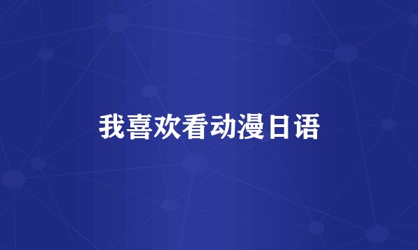 我喜欢看动漫日语