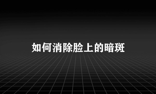 如何消除脸上的暗斑