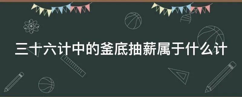 三十六计中的釜底抽薪属于什么计
