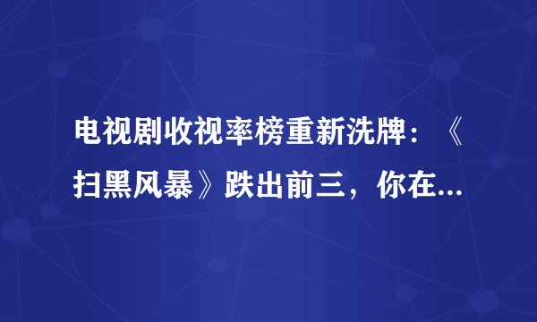 电视剧收视率榜重新洗牌：《扫黑风暴》跌出前三，你在追哪一部？