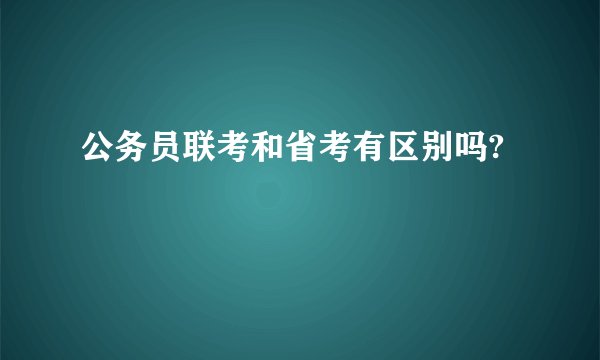 公务员联考和省考有区别吗?