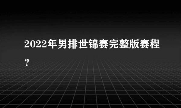 2022年男排世锦赛完整版赛程？