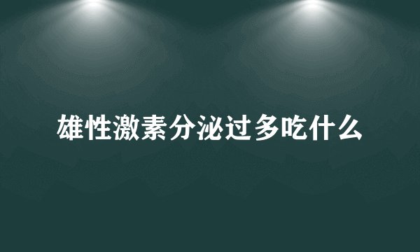 雄性激素分泌过多吃什么