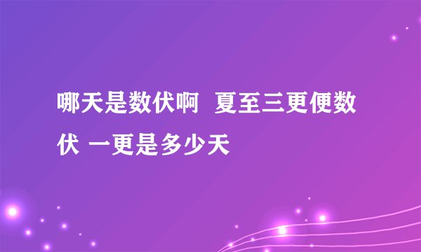 哪天是数伏啊  夏至三更便数伏 一更是多少天