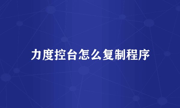 力度控台怎么复制程序