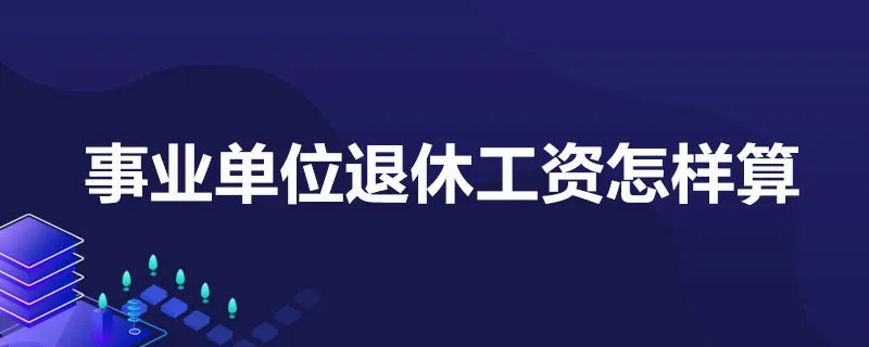 事业单位退休工资怎样算