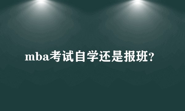 mba考试自学还是报班？