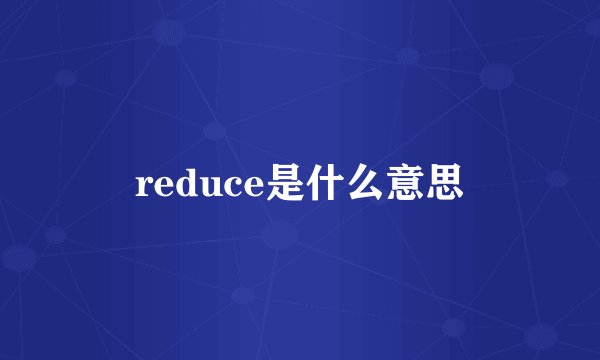 reduce是什么意思
