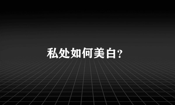 私处如何美白？