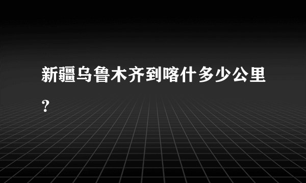 新疆乌鲁木齐到喀什多少公里？