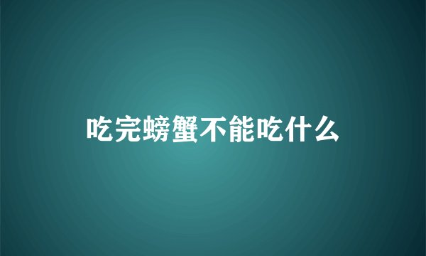 吃完螃蟹不能吃什么