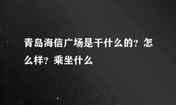 青岛海信广场是干什么的？怎么样？乘坐什么
