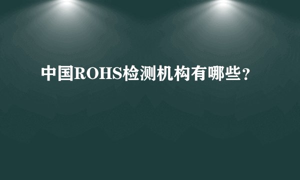 中国ROHS检测机构有哪些？