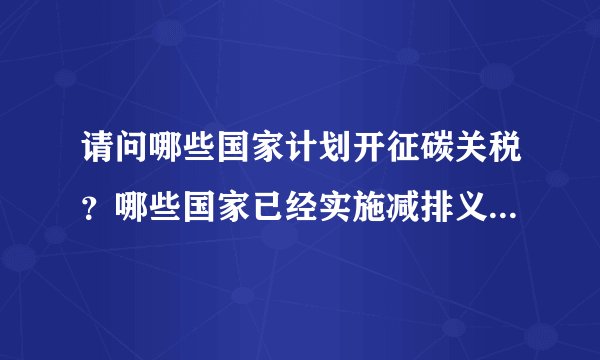 请问哪些国家计划开征碳关税？哪些国家已经实施减排义务？美国计划开征的碳关税是否差别对待不同国家？
