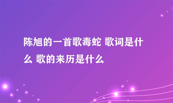 陈旭的一首歌毒蛇 歌词是什么 歌的来历是什么