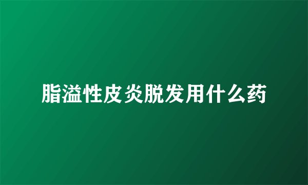 脂溢性皮炎脱发用什么药