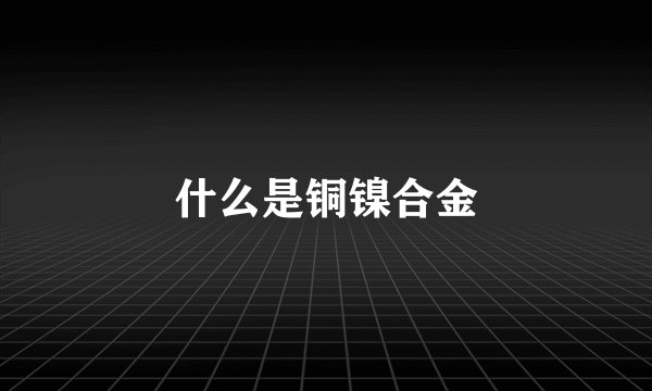什么是铜镍合金