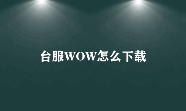 台服WOW怎么下载