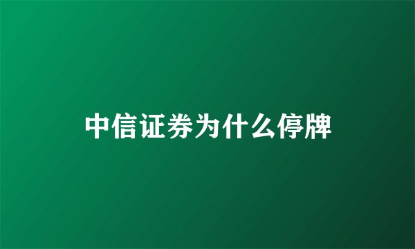 中信证券为什么停牌